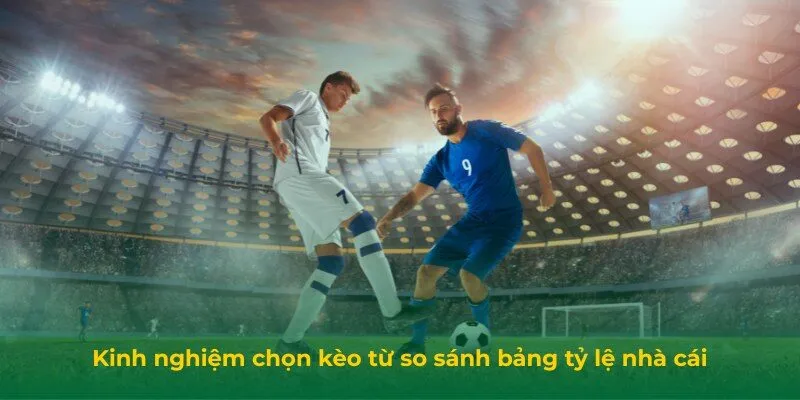 Kinh Nghiệm Chọn Kèo Giá Trị Cao Trên Trang Tỷ Lệ Cá Cược Kinh nghiệm chọn kèo từ so sánh bảng tỷ lệ nhà cái