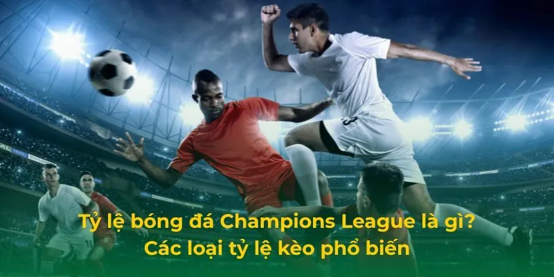 Tỷ Lệ Bóng Đá Champions League: Cách Soi Kèo Hiệu Quả Tỷ lệ bóng đá Champions League là gì? Các loại tỷ lệ kèo phổ biến